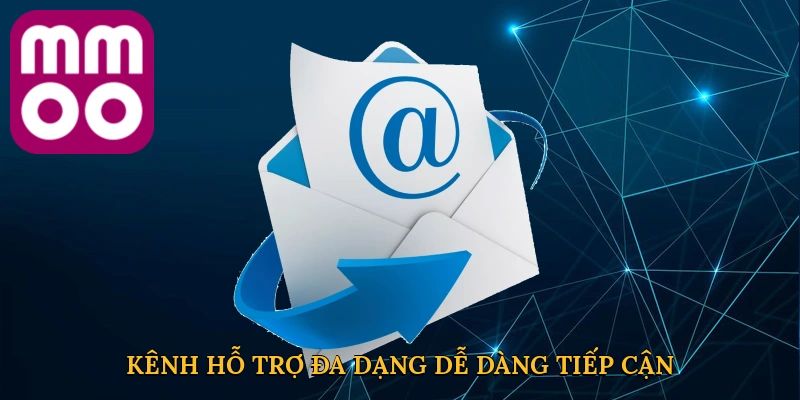 Kênh hỗ trợ đa dạng, dễ dàng tiếp cận