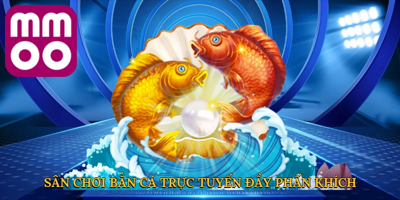 Sân chơi bắn cá trực tuyến đầy phấn khích và an toàn