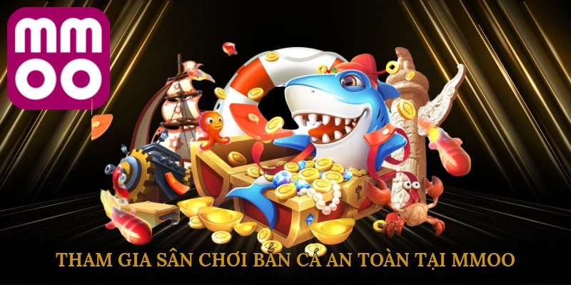 Tham gia sân chơi bắn cá an toàn tại MMOO