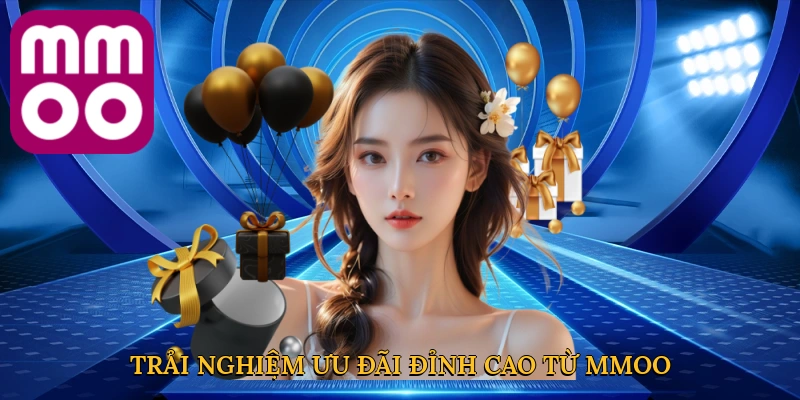 Trải nghiệm ưu đãi đỉnh cao từ MMOO
